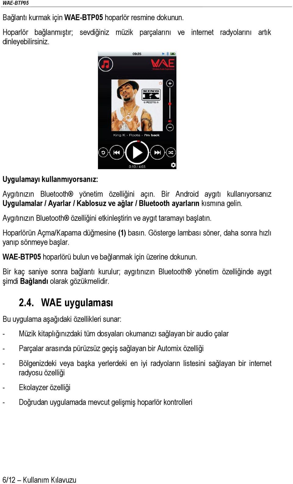 Aygıtınızın Bluetooth özelliğini etkinleştirin ve aygıt taramayı başlatın. Hoparlörün Açma/Kapama düğmesine (1) basın. Gösterge lambası söner, daha sonra hızlı yanıp sönmeye başlar.