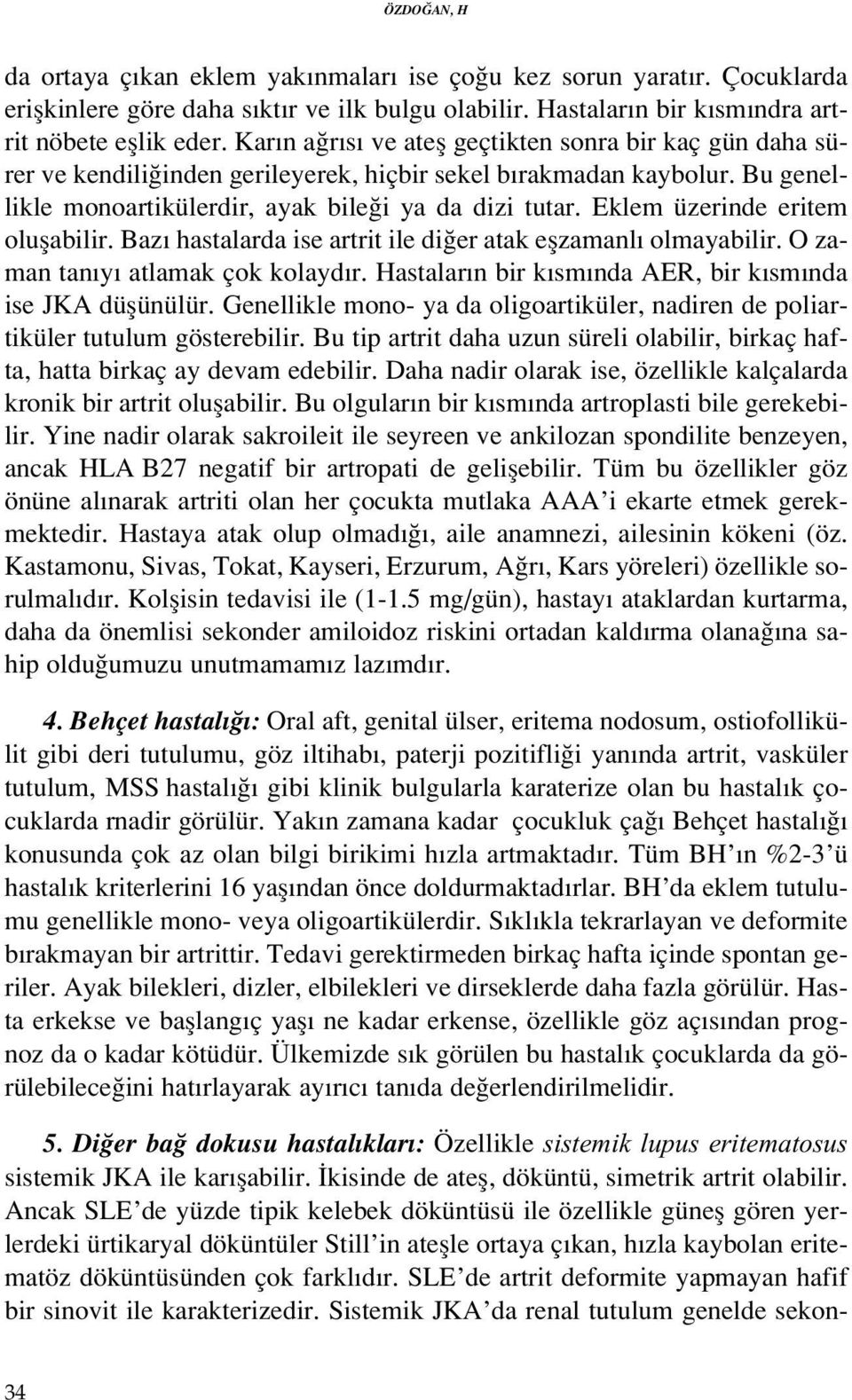 Eklem üzerinde eritem oluflabilir. Baz hastalarda ise artrit ile di er atak eflzamanl olmayabilir. O zaman tan y atlamak çok kolayd r. Hastalar n bir k sm nda AER, bir k sm nda ise JKA düflünülür.