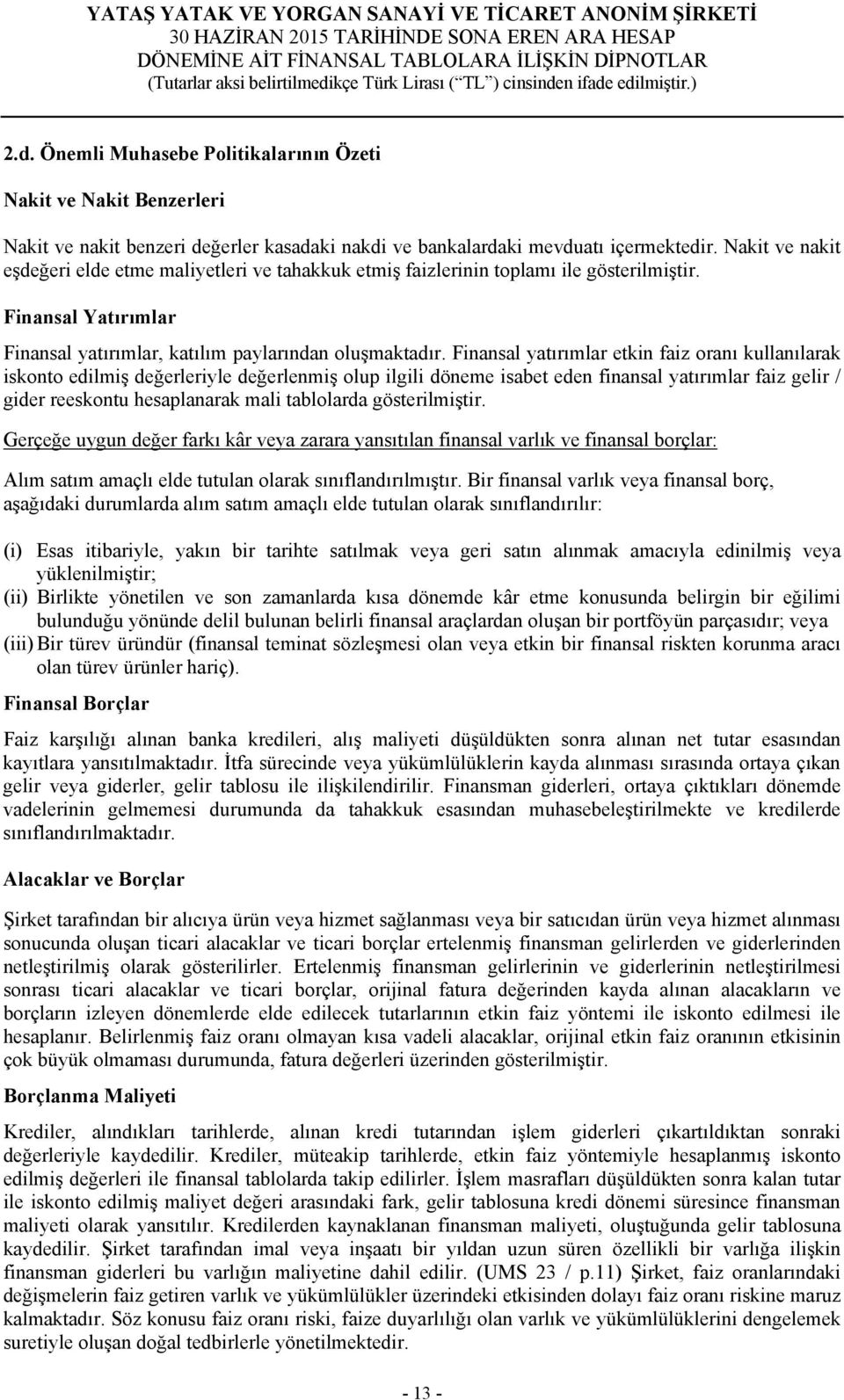 Finansal yatırımlar etkin faiz oranı kullanılarak iskonto edilmiş değerleriyle değerlenmiş olup ilgili döneme isabet eden finansal yatırımlar faiz gelir / gider reeskontu hesaplanarak mali tablolarda