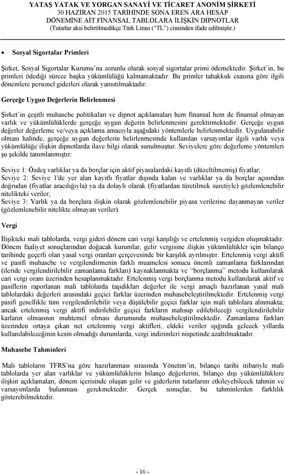 Gerçeğe Uygun Değerlerin Belirlenmesi Şirket in çeşitli muhasebe politikaları ve dipnot açıklamaları hem finansal hem de finansal olmayan varlık ve yükümlülüklerde gerçeğe uygun değerin