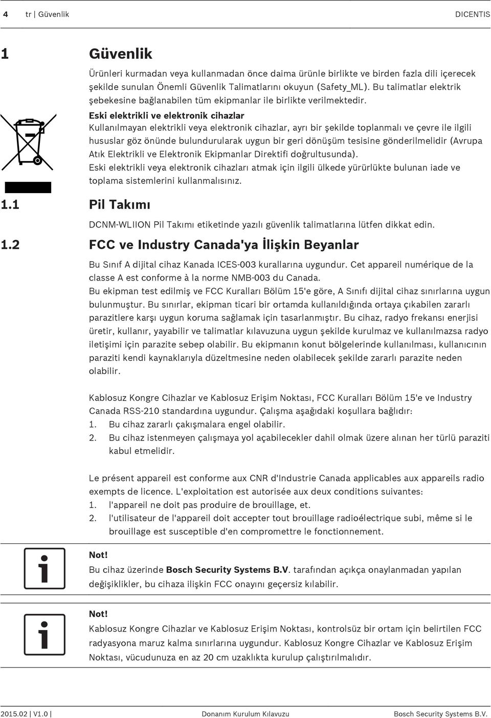 Eski elektrikli ve elektronik cihazlar Kullanılmayan elektrikli veya elektronik cihazlar, ayrı bir şekilde toplanmalı ve çevre ile ilgili hususlar göz önünde bulundurularak uygun bir geri dönüşüm