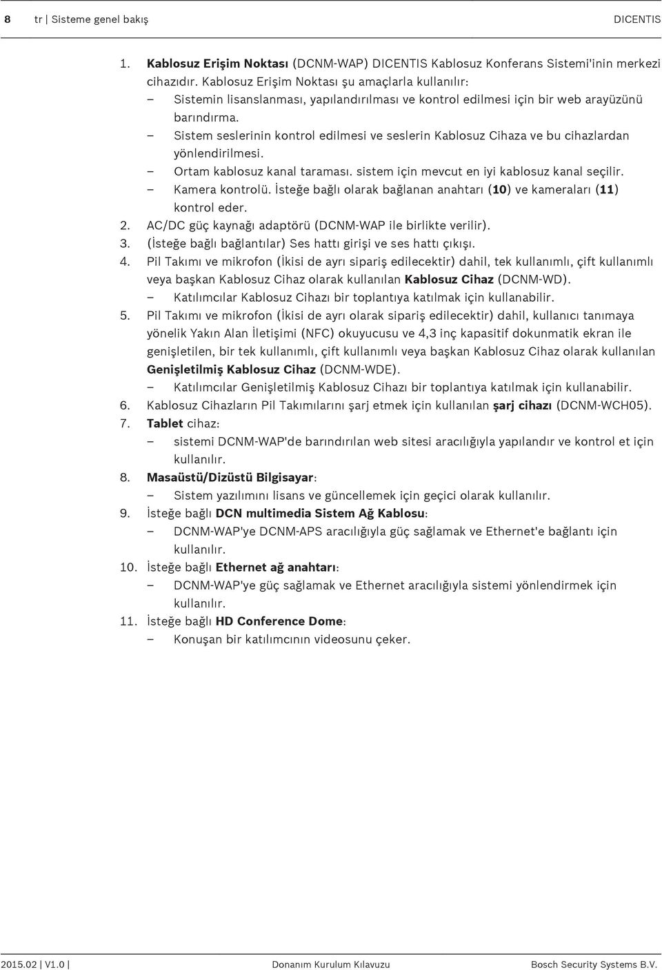 Sistem seslerinin kontrol edilmesi ve seslerin Kablosuz Cihaza ve bu cihazlardan yönlendirilmesi. Ortam kablosuz kanal taraması. sistem için mevcut en iyi kablosuz kanal seçilir. Kamera kontrolü.