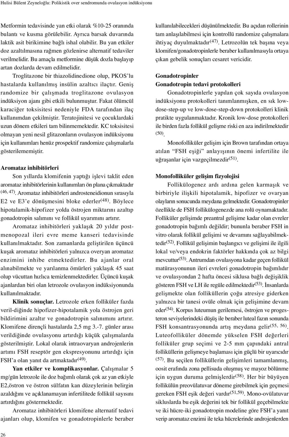 Bu amaçla metformine dü ük dozla ba layıp artan dozlarda devam edilmelidir. Troglitazone bir thiazolidinedione olup, PKOS lu hastalarda kullanılmı insülin azaltıcı ilaçtır.