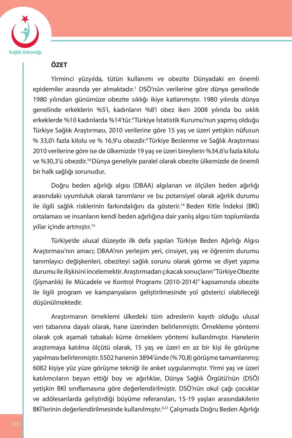 1980 yılında dünya genelinde erkeklerin %5 i, kadınların %8 i obez iken 2008 yılında bu sıklık erkeklerde %10 kadınlarda %14 tür.