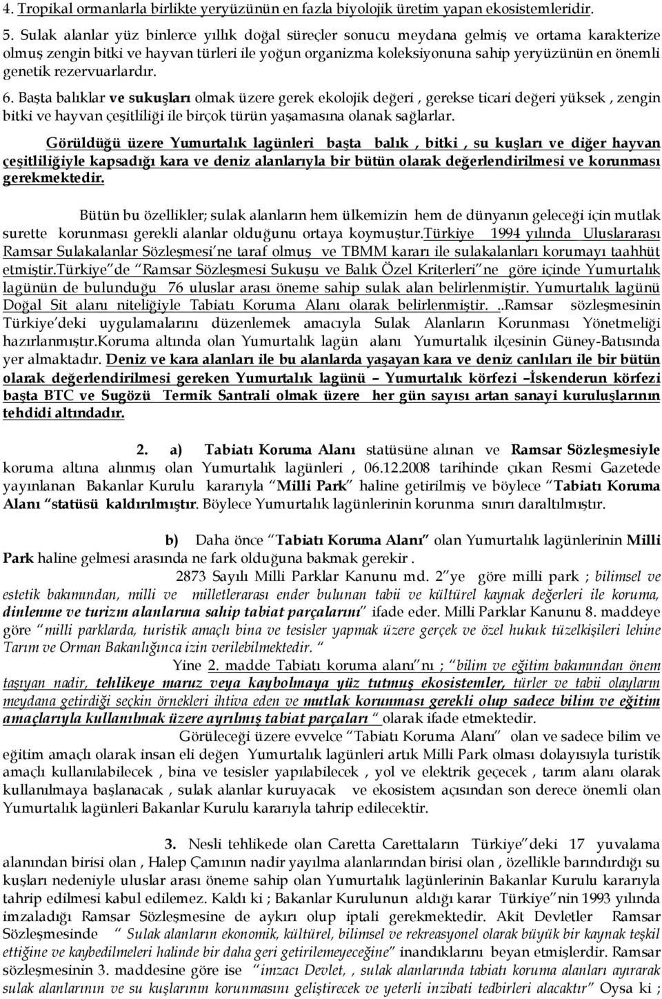 rezervuarlardır. 6. Başta balıklar ve sukuşları olmak üzere gerek ekolojik değeri, gerekse ticari değeri yüksek, zengin bitki ve hayvan çeşitliliği ile birçok türün yaşamasına olanak sağlarlar.