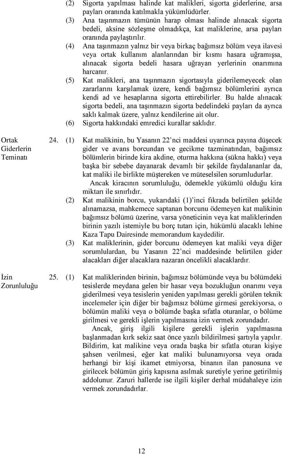 (4) Ana taşınmazın yalnız bir veya birkaç bağımsız bölüm veya ilavesi veya ortak kullanım alanlarından bir kısmı hasara uğramışsa, alınacak sigorta bedeli hasara uğrayan yerlerinin onarımına harcanır.