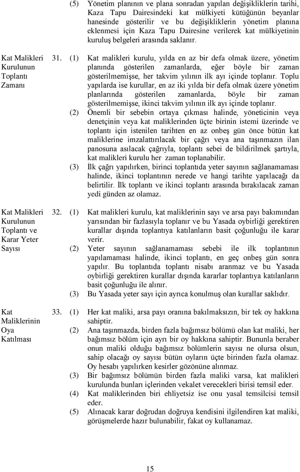 (1) malikleri kurulu, yılda en az bir defa olmak üzere, yönetim planında gösterilen zamanlarda, eğer böyle bir zaman gösterilmemişse, her takvim yılının ilk ayı içinde toplanır.