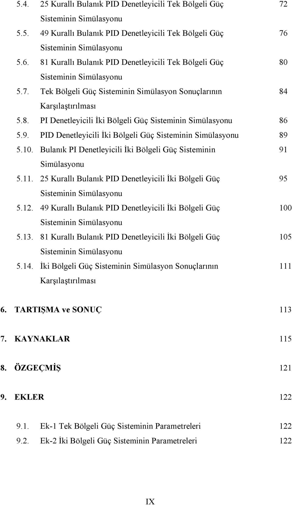 9. PID Denetleyicili İki Bölgeli Güç Sisteminin Simülasyonu 89 5.10. Bulanık PI Denetleyicili İki Bölgeli Güç Sisteminin 91 Simülasyonu 5.11.