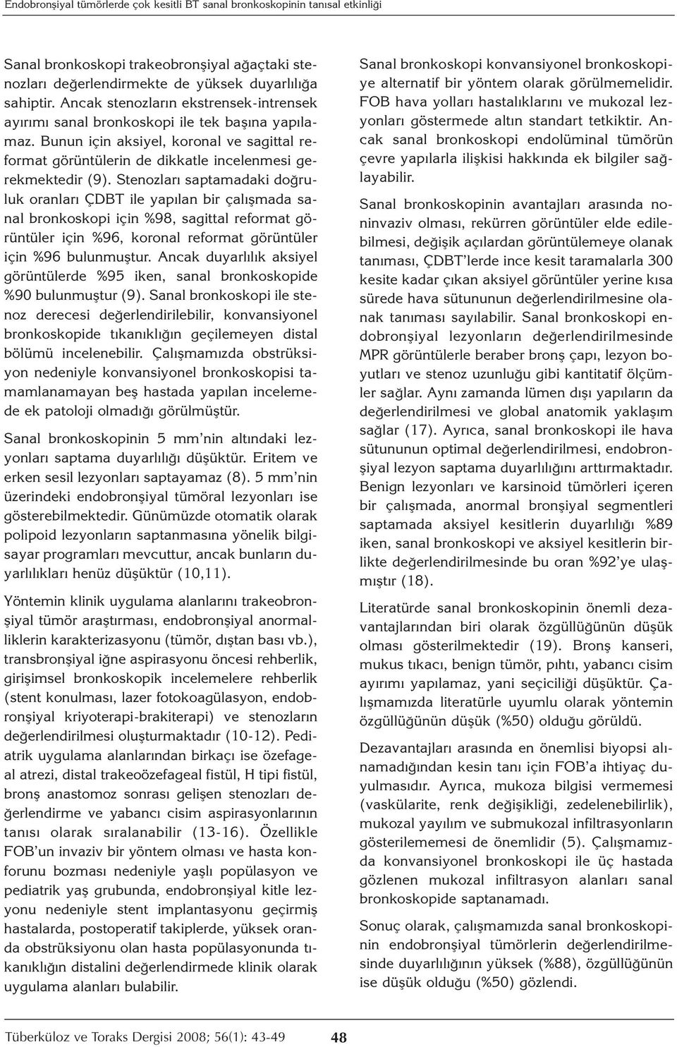 Stenozları saptamadaki doğruluk oranları ÇDT ile yapılan bir çalışmada sanal bronkoskopi için %98, sagittal reformat görüntüler için %96, koronal reformat görüntüler için %96 bulunmuştur.