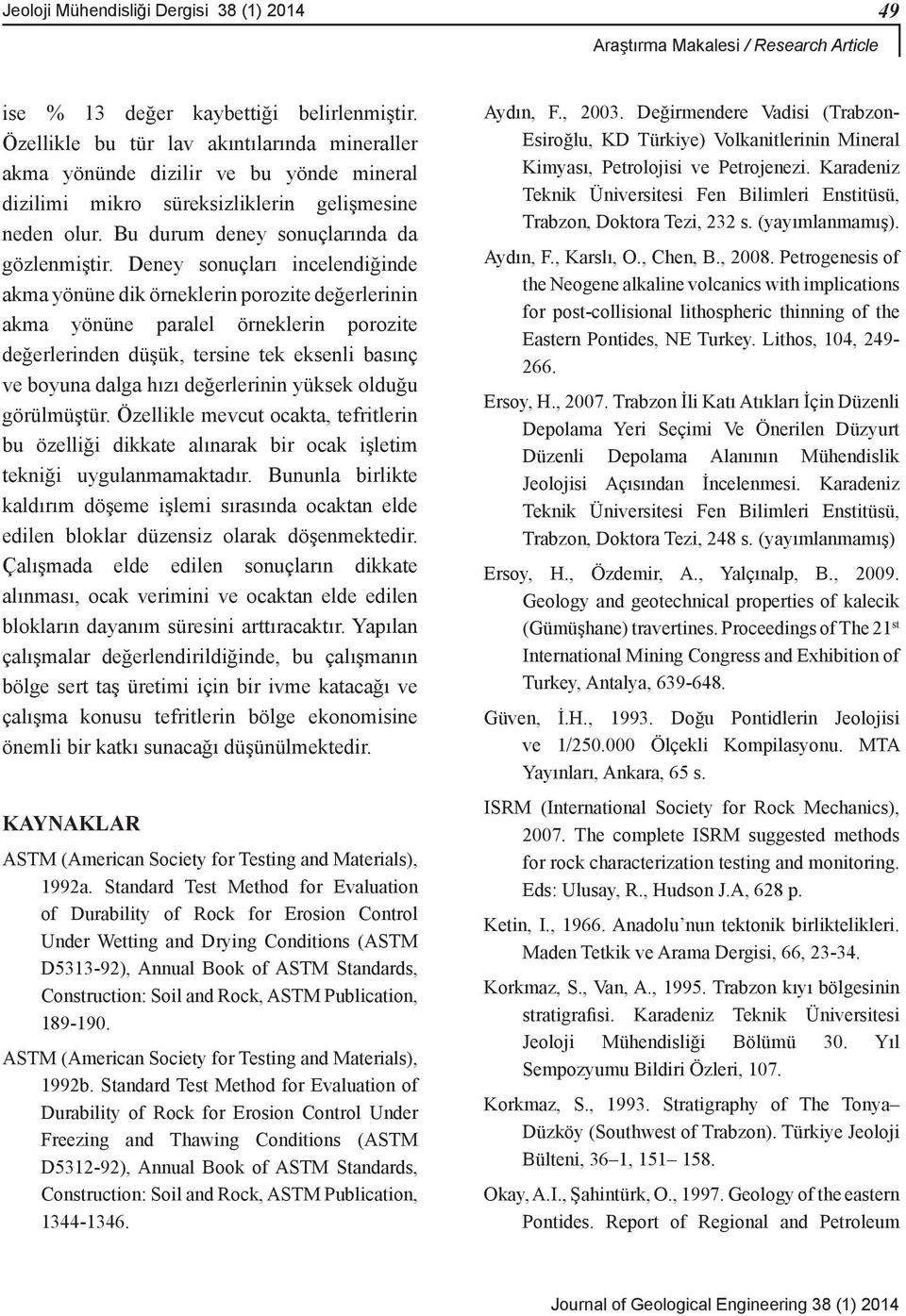 Deney sonuçları incelendiğinde akma yönüne dik örneklerin porozite değerlerinin akma yönüne paralel örneklerin porozite değerlerinden düşük, tersine tek eksenli basınç ve boyuna dalga hızı