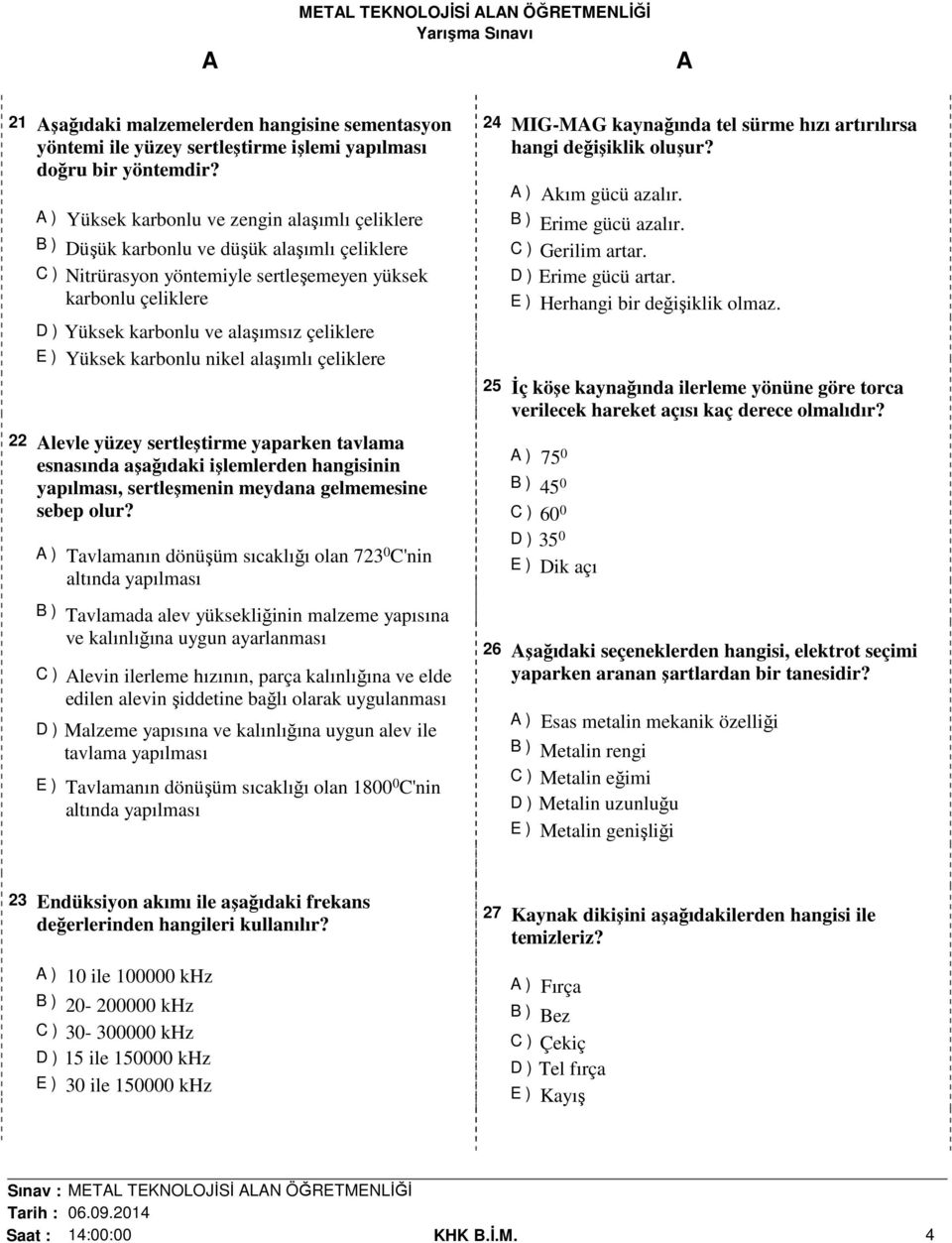 çeliklere E ) Yüksek karbonlu nikel alaşımlı çeliklere 22 levle yüzey sertleştirme yaparken tavlama esnasında aşağıdaki işlemlerden hangisinin yapılması, sertleşmenin meydana gelmemesine sebep olur?