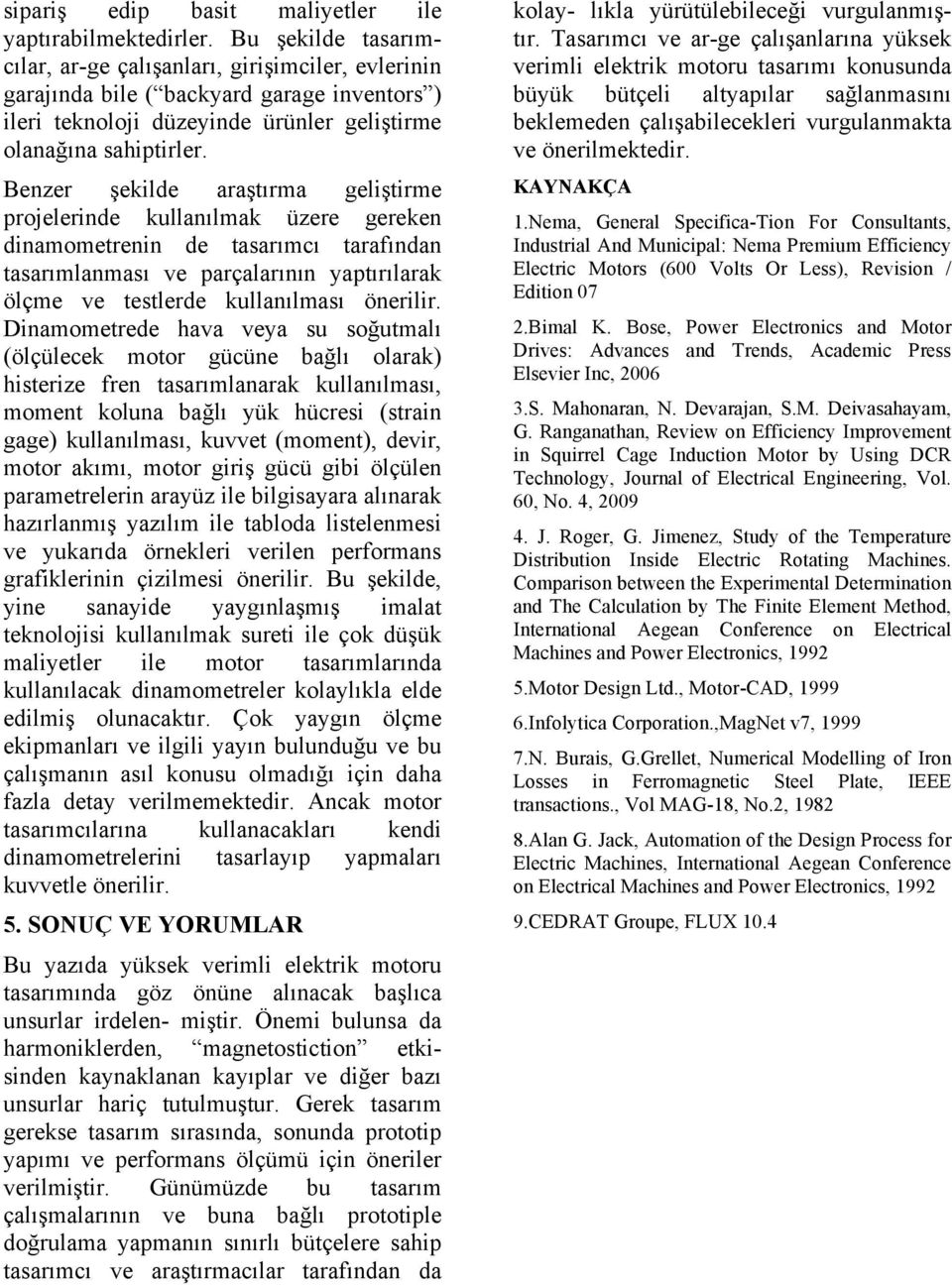 Benzer şekilde araştırma geliştirme projelerinde kullanılmak üzere gereken dinamometrenin de tasarımcı tarafından tasarımlanması ve parçalarının yaptırılarak ölçme ve testlerde kullanılması önerilir.