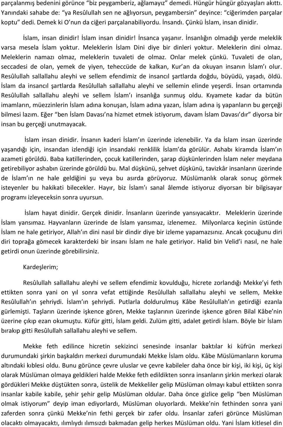 İslam, insan dinidir! İslam insan dinidir! İnsanca yaşanır. İnsanlığın olmadığı yerde meleklik varsa mesela İslam yoktur. Meleklerin İslam Dini diye bir dinleri yoktur. Meleklerin dini olmaz.