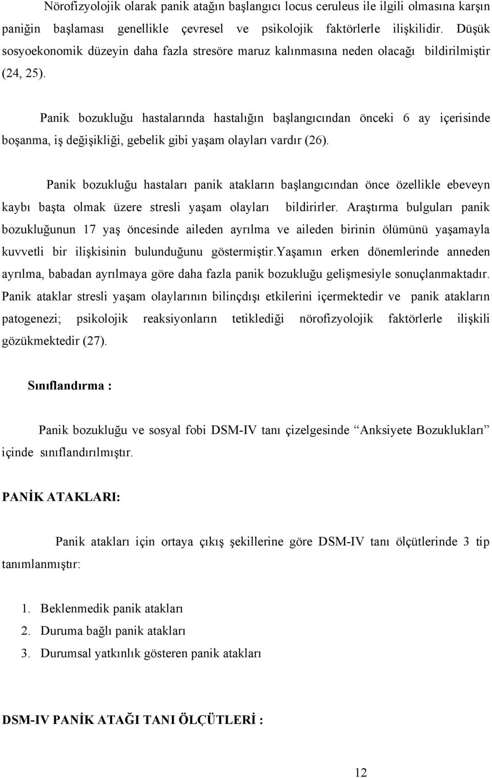 Panik bozukluğu hastalarında hastalığın başlangıcından önceki 6 ay içerisinde boşanma, iş değişikliği, gebelik gibi yaşam olayları vardır (26).