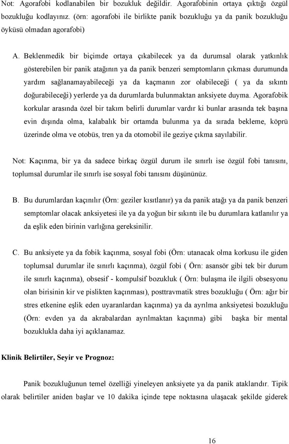 Beklenmedik bir biçimde ortaya çıkabilecek ya da durumsal olarak yatkınlık gösterebilen bir panik atağının ya da panik benzeri semptomların çıkması durumunda yardım sağlanamayabileceği ya da kaçmanın