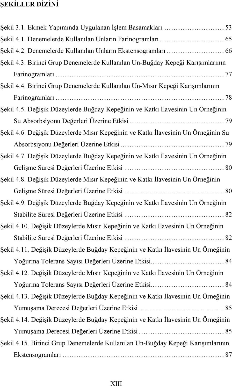 ..78 Şekil 4.5. Değişik Düzeylerde Buğday Kepeğinin ve Katkı İlavesinin Un Örneğinin Su Absorbsiyonu Değerleri Üzerine Etkisi...79 Şekil 4.6.