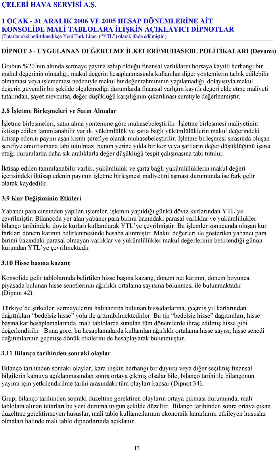 şekilde ölçülemediği durumlarda finansal varlığın kayıtlı değeri elde etme maliyeti tutarından, şayet mevcutsa, değer düşüklüğü karşılığının çıkarılması suretiyle değerlenmiştir. 3.