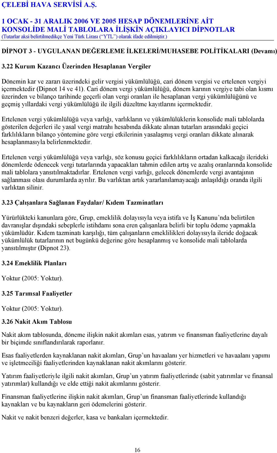 Cari dönem vergi yükümlülüğü, dönem karının vergiye tabi olan kısmı üzerinden ve bilanço tarihinde geçerli olan vergi oranları ile hesaplanan vergi yükümlülüğünü ve geçmiş yıllardaki vergi