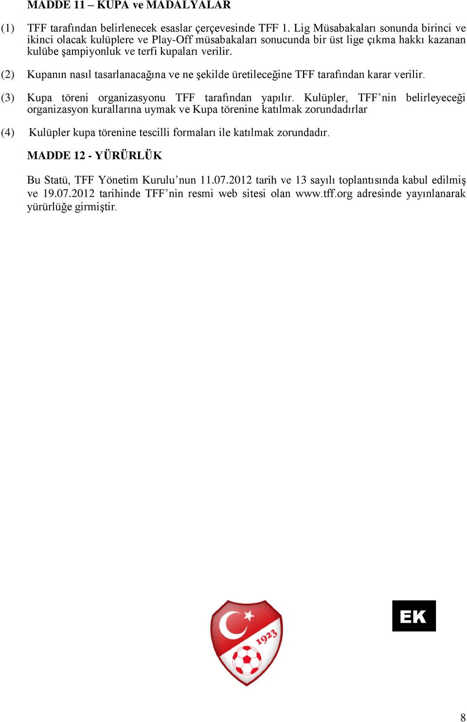 (2) Kupanın nasıl tasarlanacağına ve ne şekilde üretileceğine TFF tarafından karar verilir. (3) Kupa töreni organizasyonu TFF tarafından yapılır.