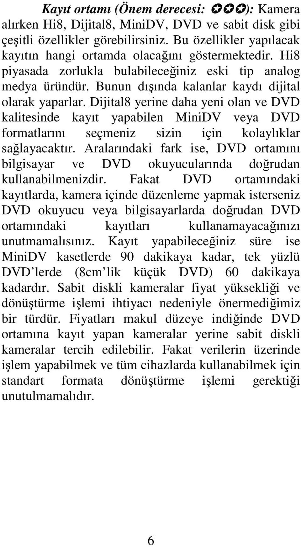 Dijital8 yerine daha yeni olan ve DVD kalitesinde kayıt yapabilen MiniDV veya DVD formatlarını seçmeniz sizin için kolaylıklar sağlayacaktır.