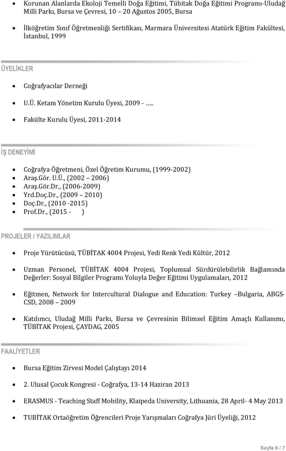 . Fakülte Kurulu Üyesi, 2011-2014 İŞ DENEYİMİ Coğrafya Öğretmeni, Özel Öğretim Kurumu, (1999-2002) Araş.Gör. U.Ü., (2002 2006) Araş.Gör.Dr., (2006-2009) Yrd.Doç.Dr., (2009 2010) Doç.Dr., (2010-2015) Prof.