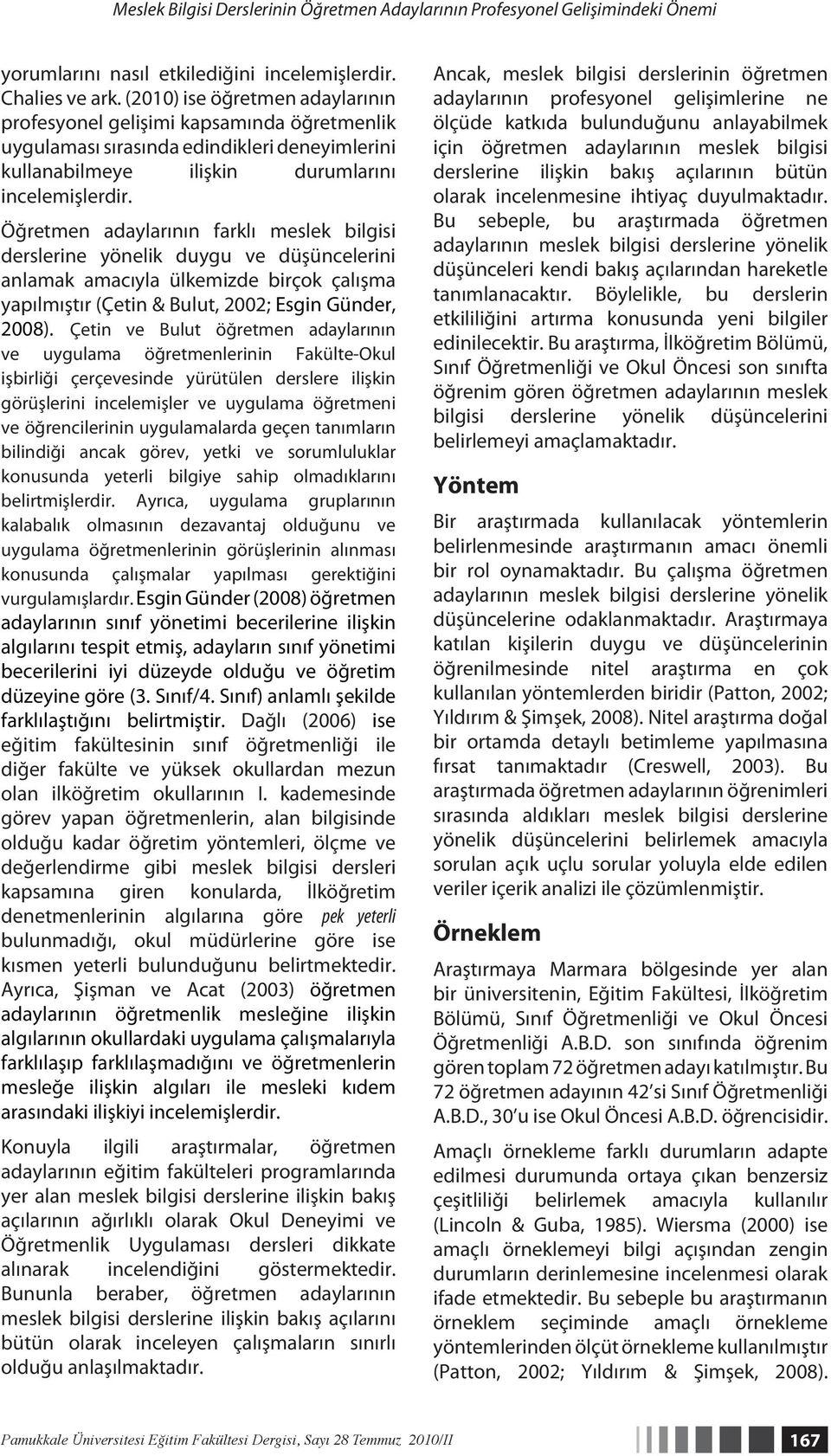 Öğretmen adaylarının farklı meslek bilgisi derslerine yönelik duygu ve düşüncelerini anlamak amacıyla ülkemizde birçok çalışma yapılmıştır (Çetin & Bulut, 2002; Esgin Günder, 2008).