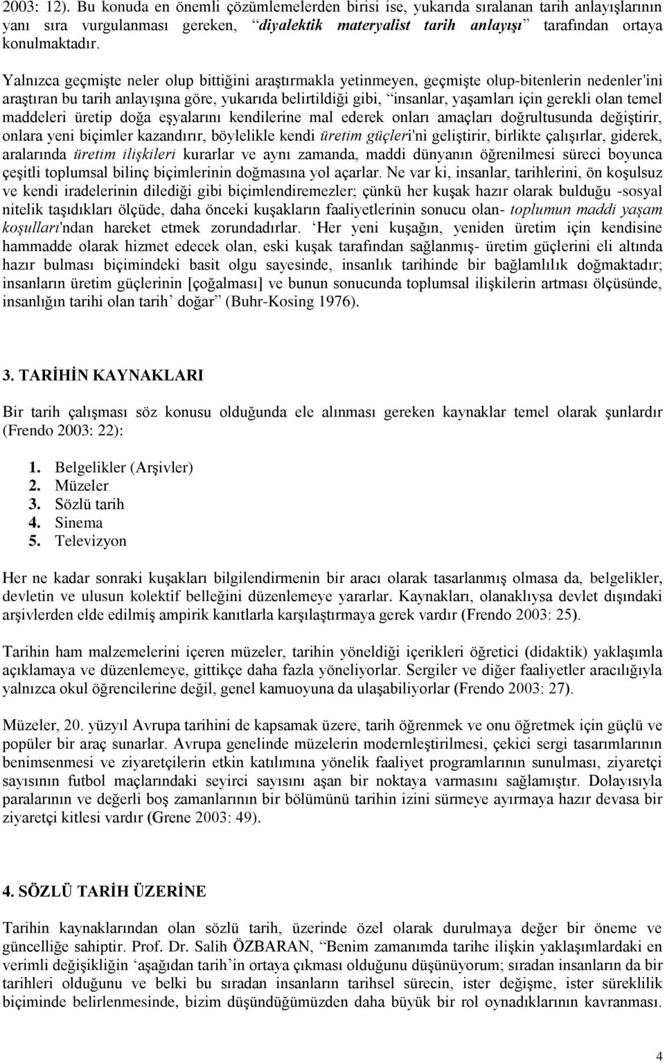 Yalnızca geçmiģte neler olup bittiğini araģtırmakla yetinmeyen, geçmiģte olup-bitenlerin nedenler'ini araģtıran bu tarih anlayıģına göre, yukarıda belirtildiği gibi, insanlar, yaģamları için gerekli