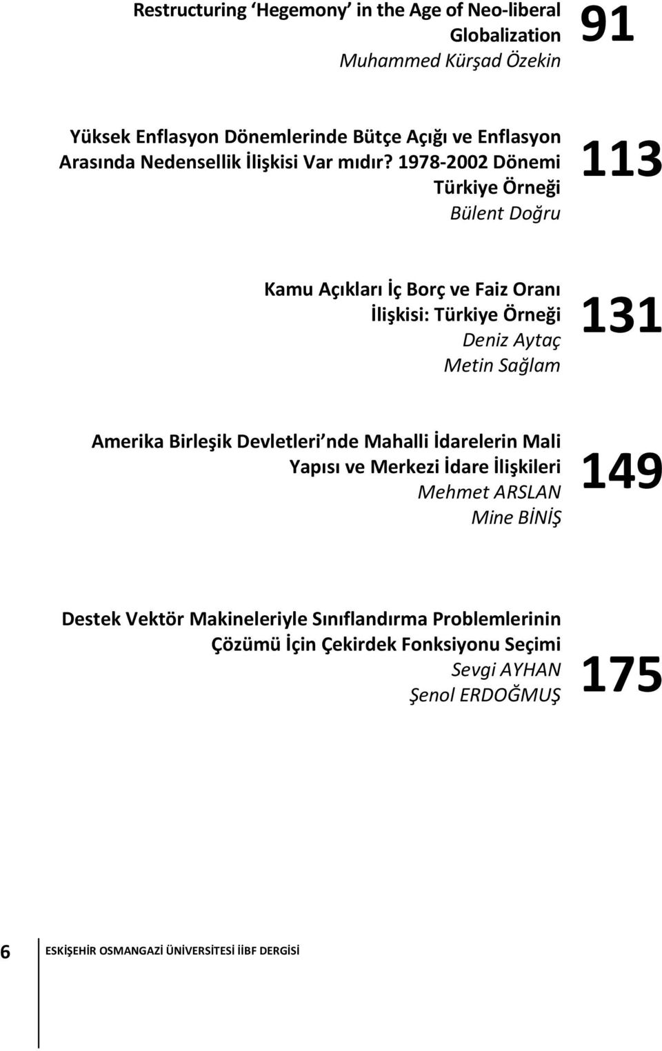 1978-2002 Dönemi Türkiye Örneği Bülent Doğru 113 Kamu Açıkları İç Borç ve Faiz Oranı İlişkisi: Türkiye Örneği Deniz Aytaç Metin Sağlam 131 Amerika