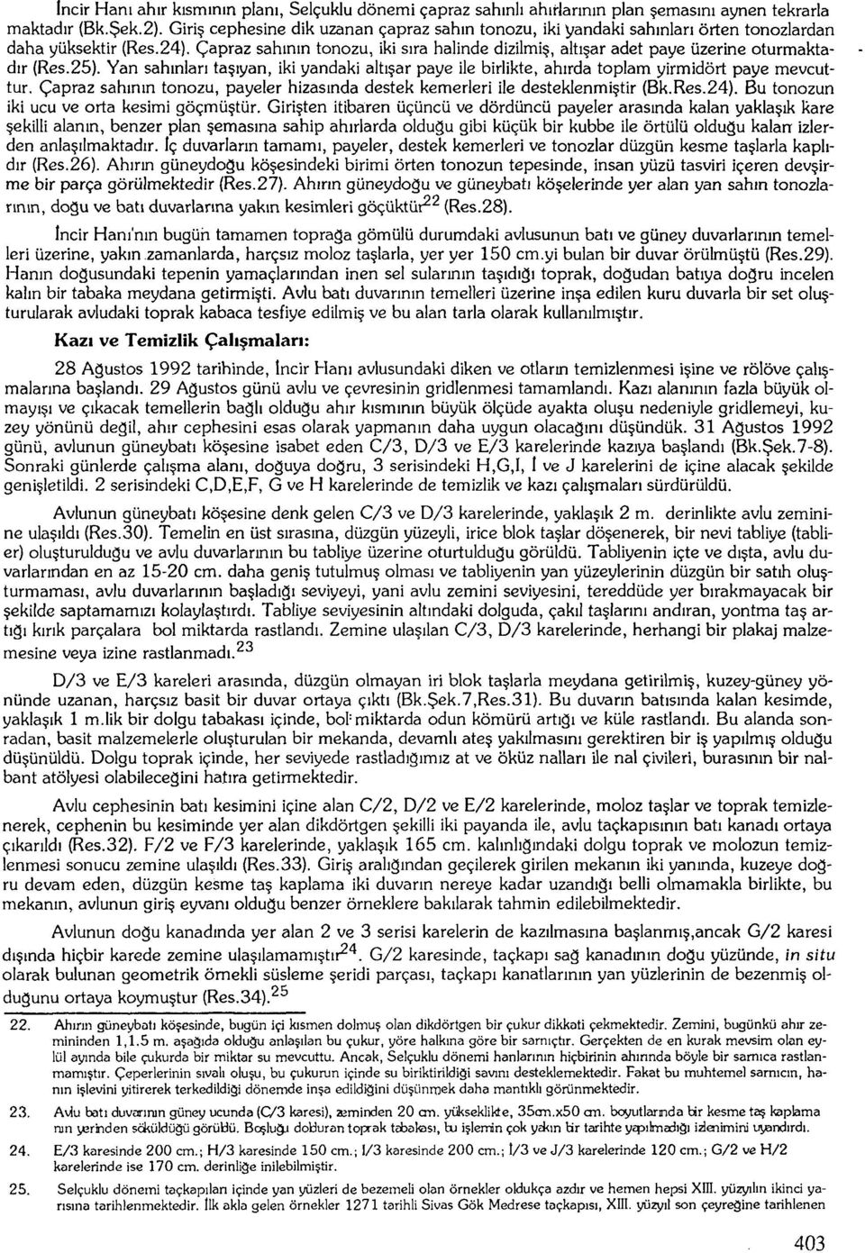 Çapraz şahının tonozu, iki sıra halinde dizilmiş, altışar adet paye üzerine oturmaktadır (Res.25). Yan sahınları taşıyan, iki yandaki altışar paye ile birlikte, ahırda toplam yirmidört paye mevcuttur.