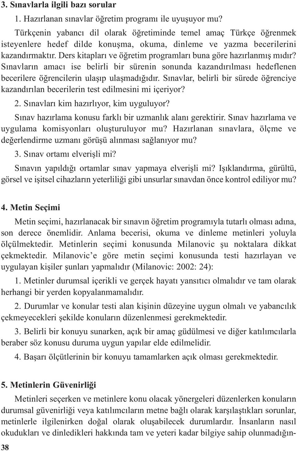 Ders kitapları ve öğretim programları buna göre hazırlanmış mıdır? Sınavların amacı ise belirli bir sürenin sonunda kazandırılması hedeflenen becerilere öğrencilerin ulaşıp ulaşmadığıdır.