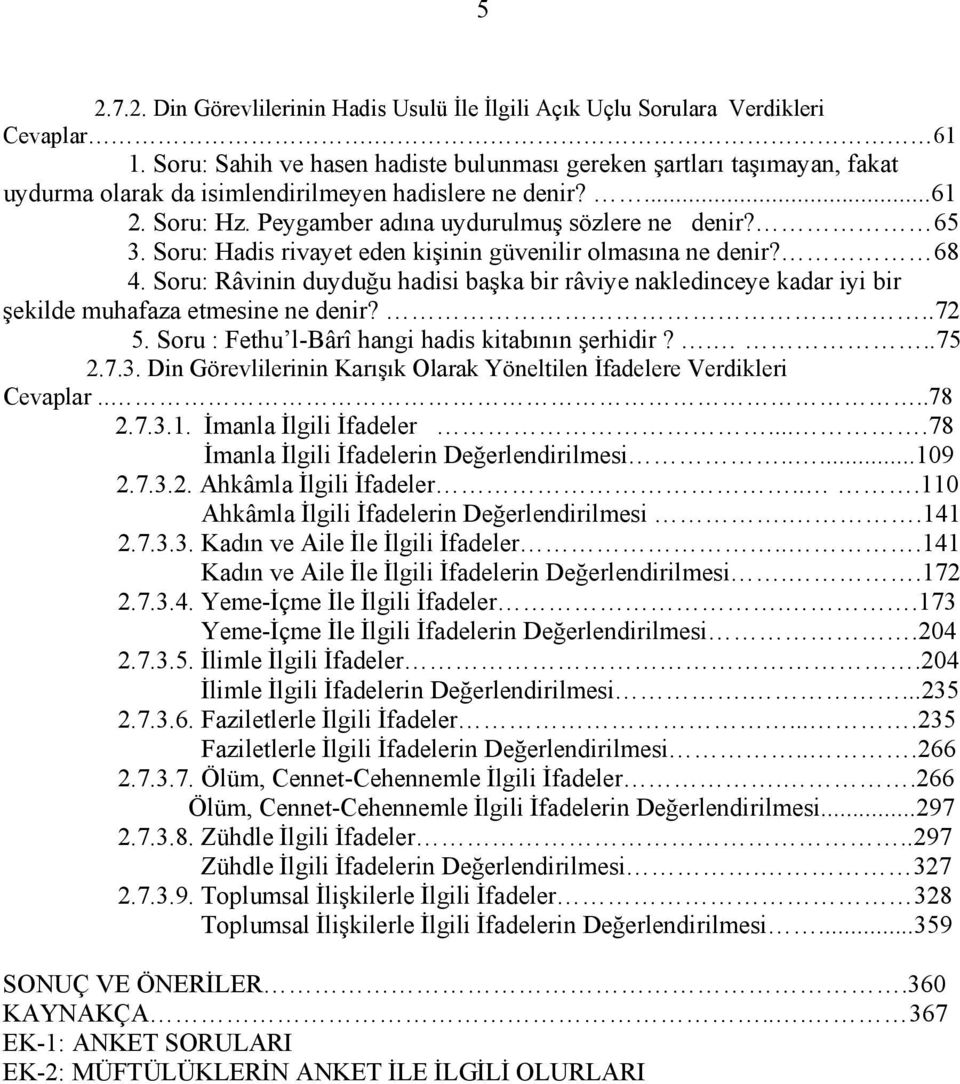 Soru: Hadis rivayet eden kişinin güvenilir olmasına ne denir? 68 4. Soru: Râvinin duyduğu hadisi başka bir râviye nakledinceye kadar iyi bir şekilde muhafaza etmesine ne denir?..72 5.