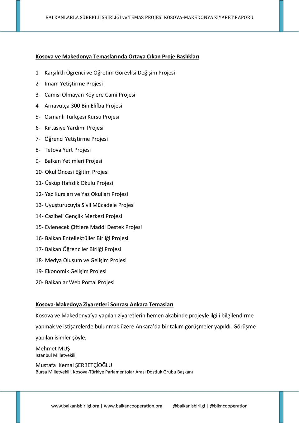 Projesi 11- Üsküp Hafızlık Okulu Projesi 12- Yaz Kursları ve Yaz Okulları Projesi 13- Uyuşturucuyla Sivil Mücadele Projesi 14- Cazibeli Gençlik Merkezi Projesi 15- Evlenecek Çiftlere Maddi Destek