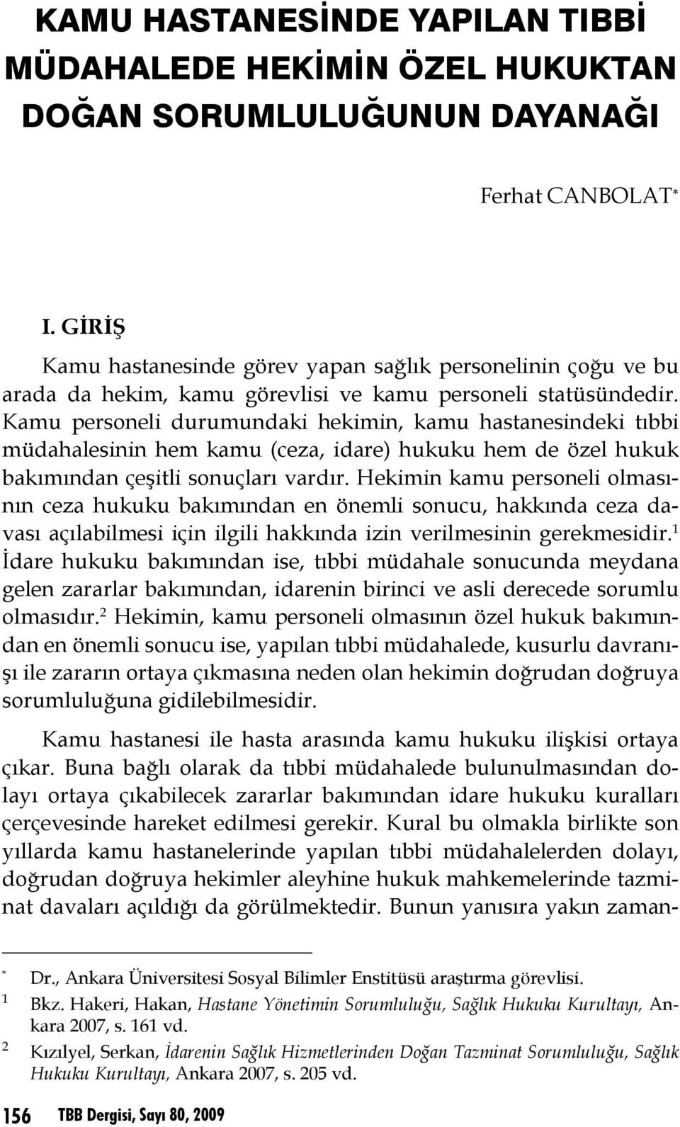 Kamu personeli durumundaki hekimin, kamu hastanesindeki tıbbi müdahalesinin hem kamu (ceza, idare) hukuku hem de özel hukuk bakımından çeşitli sonuçları vardır.