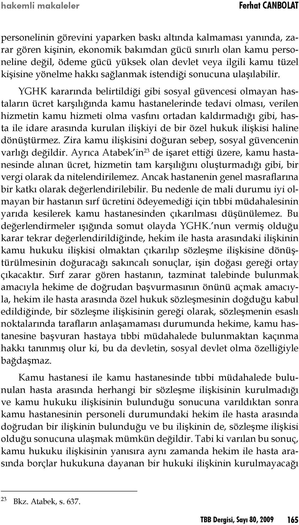 YGHK kararında belirtildiği gibi sosyal güvencesi olmayan hastaların ücret karşılığında kamu hastanelerinde tedavi olması, verilen hizmetin kamu hizmeti olma vasfını ortadan kaldırmadığı gibi, hasta