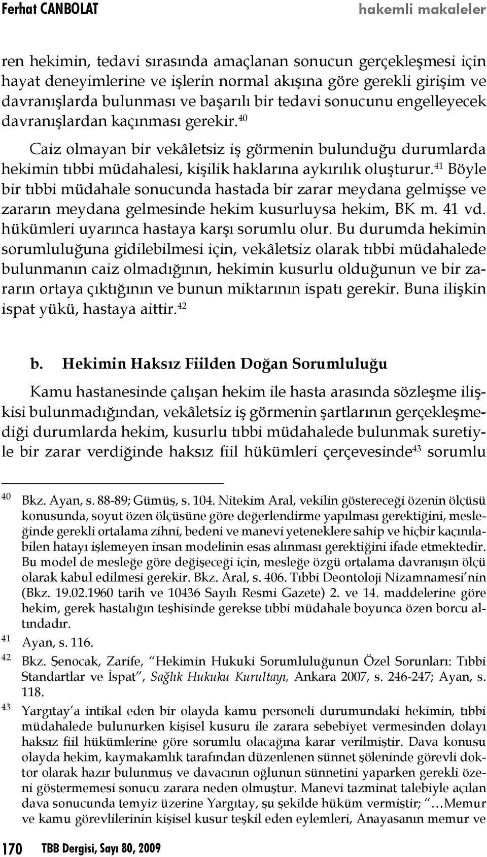 40 Caiz olmayan bir vekâletsiz iş görmenin bulunduğu durumlarda hekimin tıbbi müdahalesi, kişilik haklarına aykırılık oluşturur.