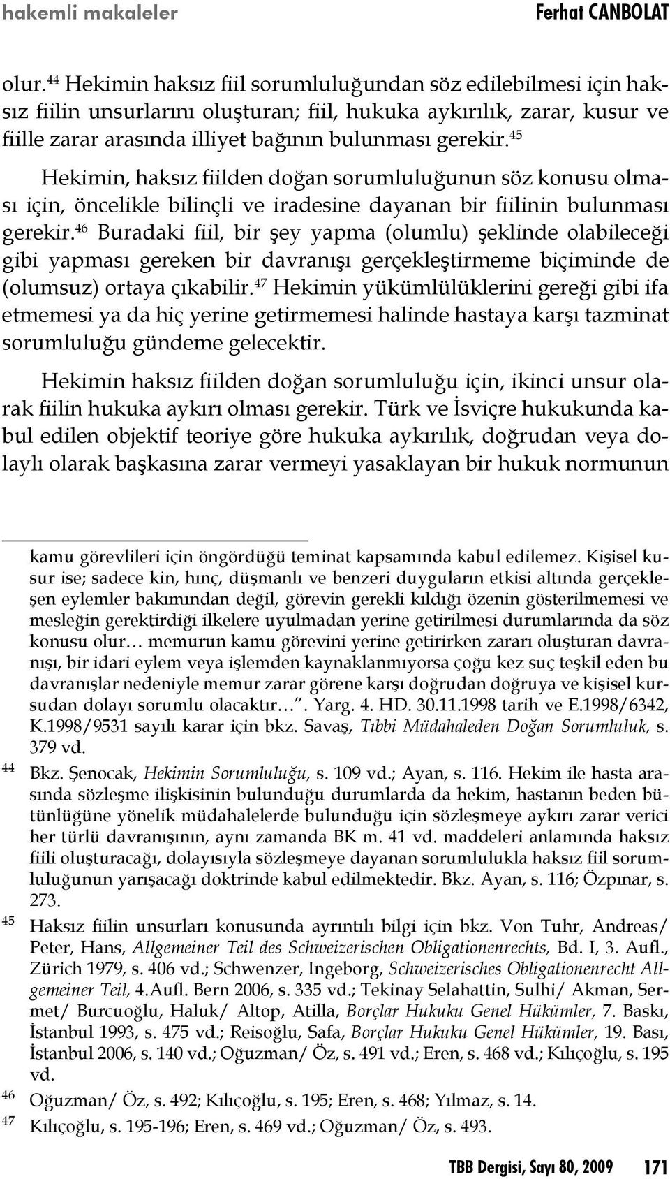 45 Hekimin, haksız fiilden doğan sorumluluğunun söz konusu olması için, öncelikle bilinçli ve iradesine dayanan bir fiilinin bulunması gerekir.