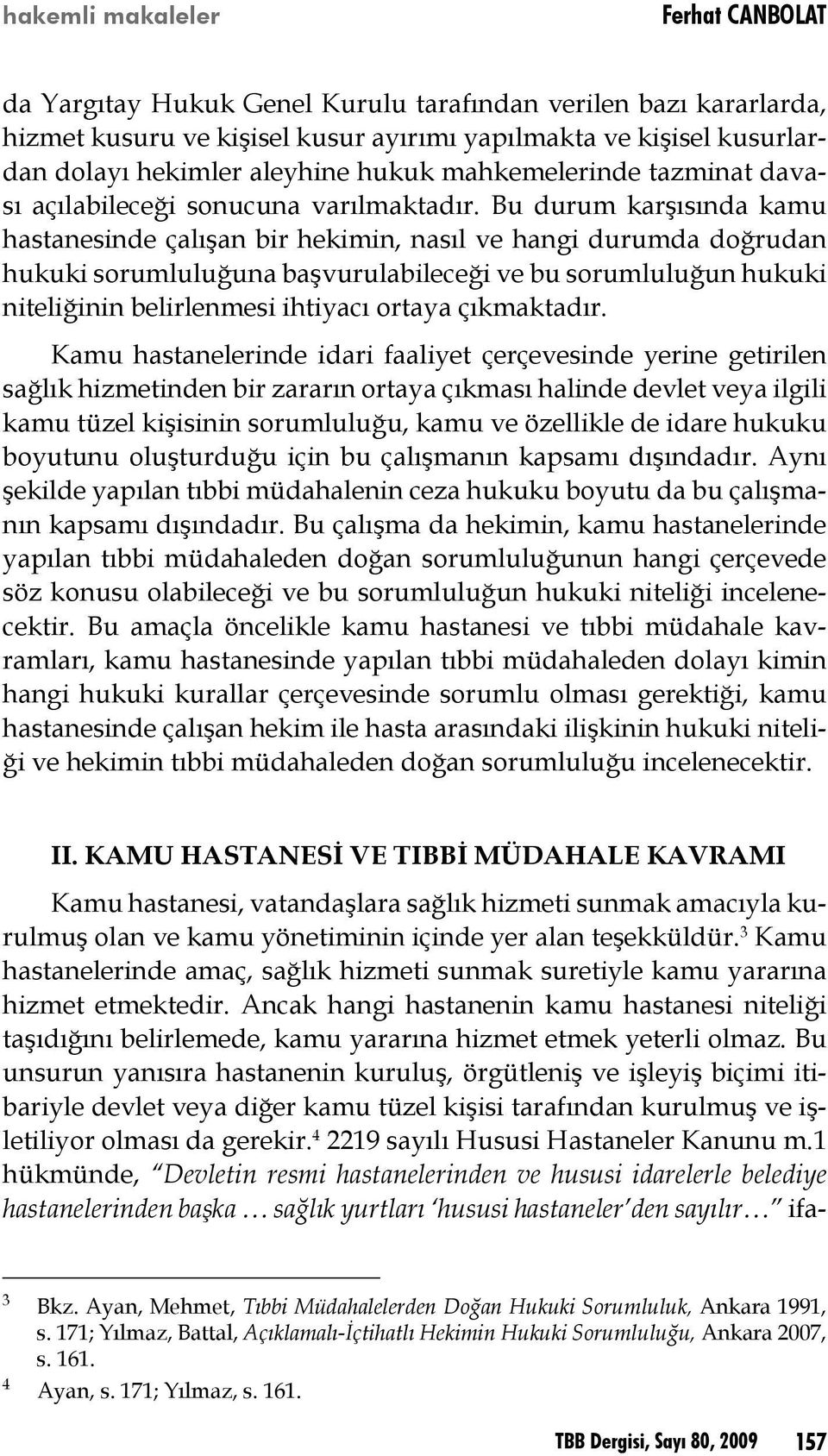 Bu durum karşısında kamu hastanesinde çalışan bir hekimin, nasıl ve hangi durumda doğrudan hukuki sorumluluğuna başvurulabileceği ve bu sorumluluğun hukuki niteliğinin belirlenmesi ihtiyacı ortaya