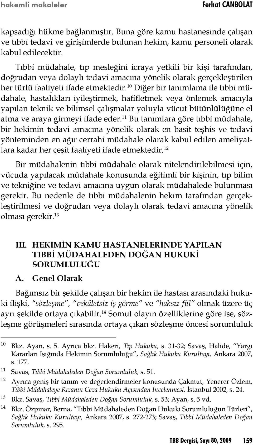 10 Diğer bir tanımlama ile tıbbi müdahale, hastalıkları iyileştirmek, hafifletmek veya önlemek amacıyla yapılan teknik ve bilimsel çalışmalar yoluyla vücut bütünlülüğüne el atma ve araya girmeyi