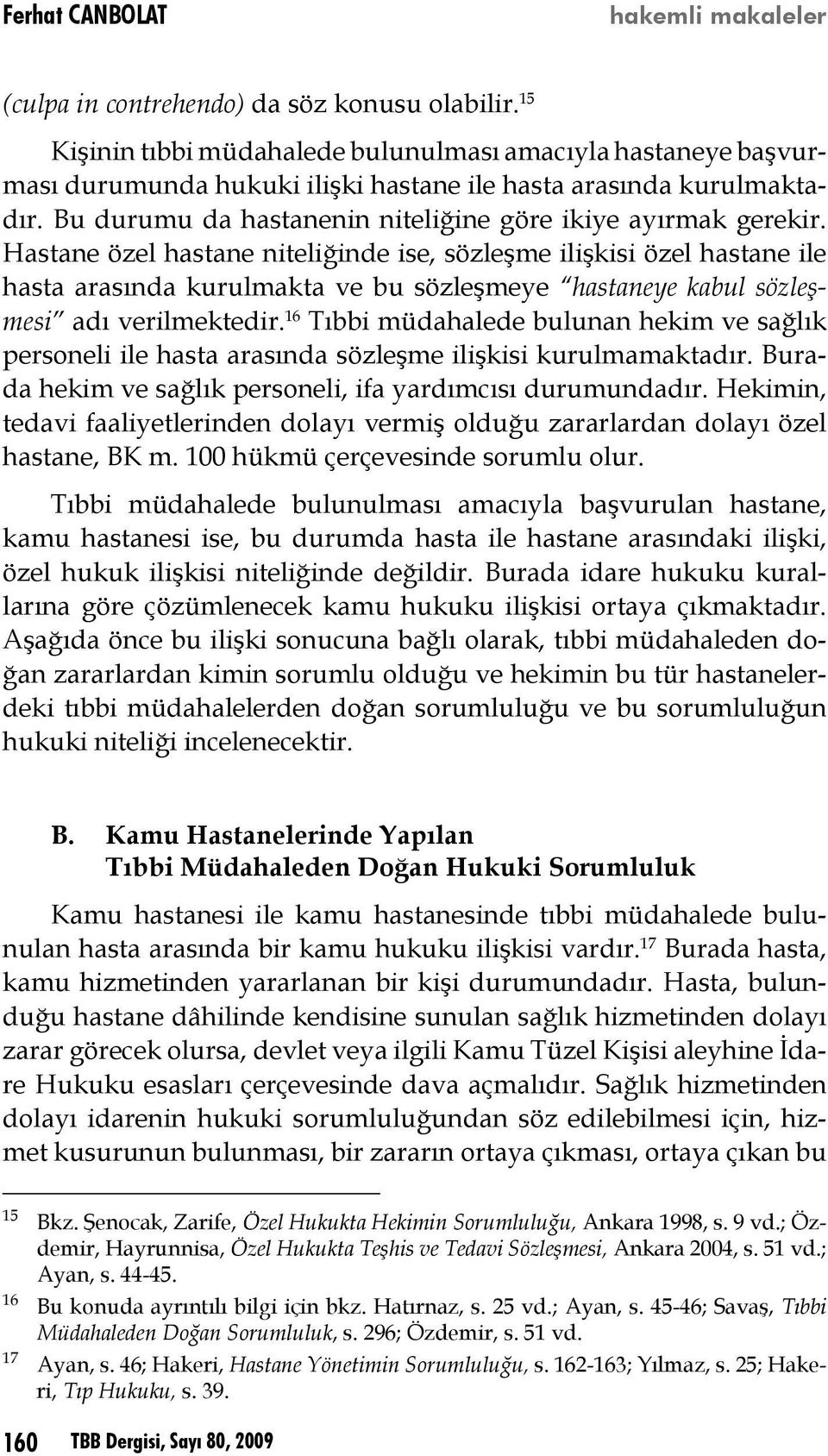 Hastane özel hastane niteliğinde ise, sözleşme ilişkisi özel hastane ile hasta arasında kurulmakta ve bu sözleşmeye hastaneye kabul sözleşmesi adı verilmektedir.