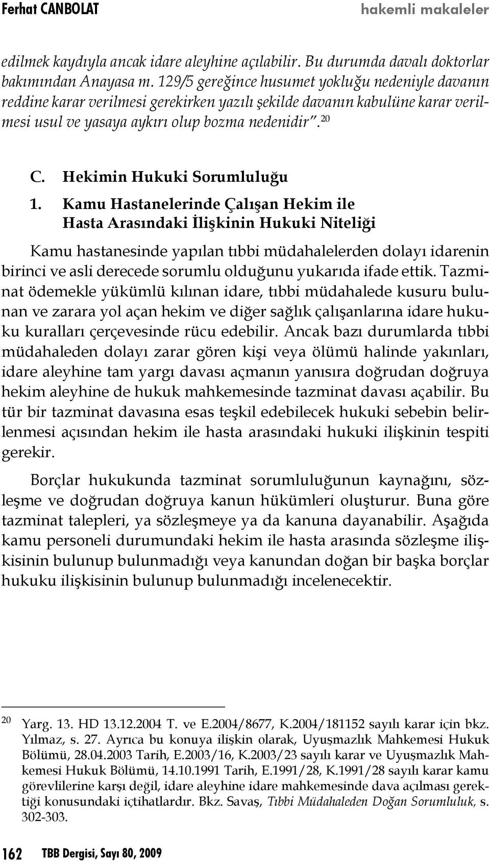 Hekimin Hukuki Sorumluluğu Kamu Hastanelerinde Çalışan Hekim ile Hasta Arasındaki İlişkinin Hukuki Niteliği Kamu hastanesinde yapılan tıbbi müdahalelerden dolayı idarenin birinci ve asli derecede