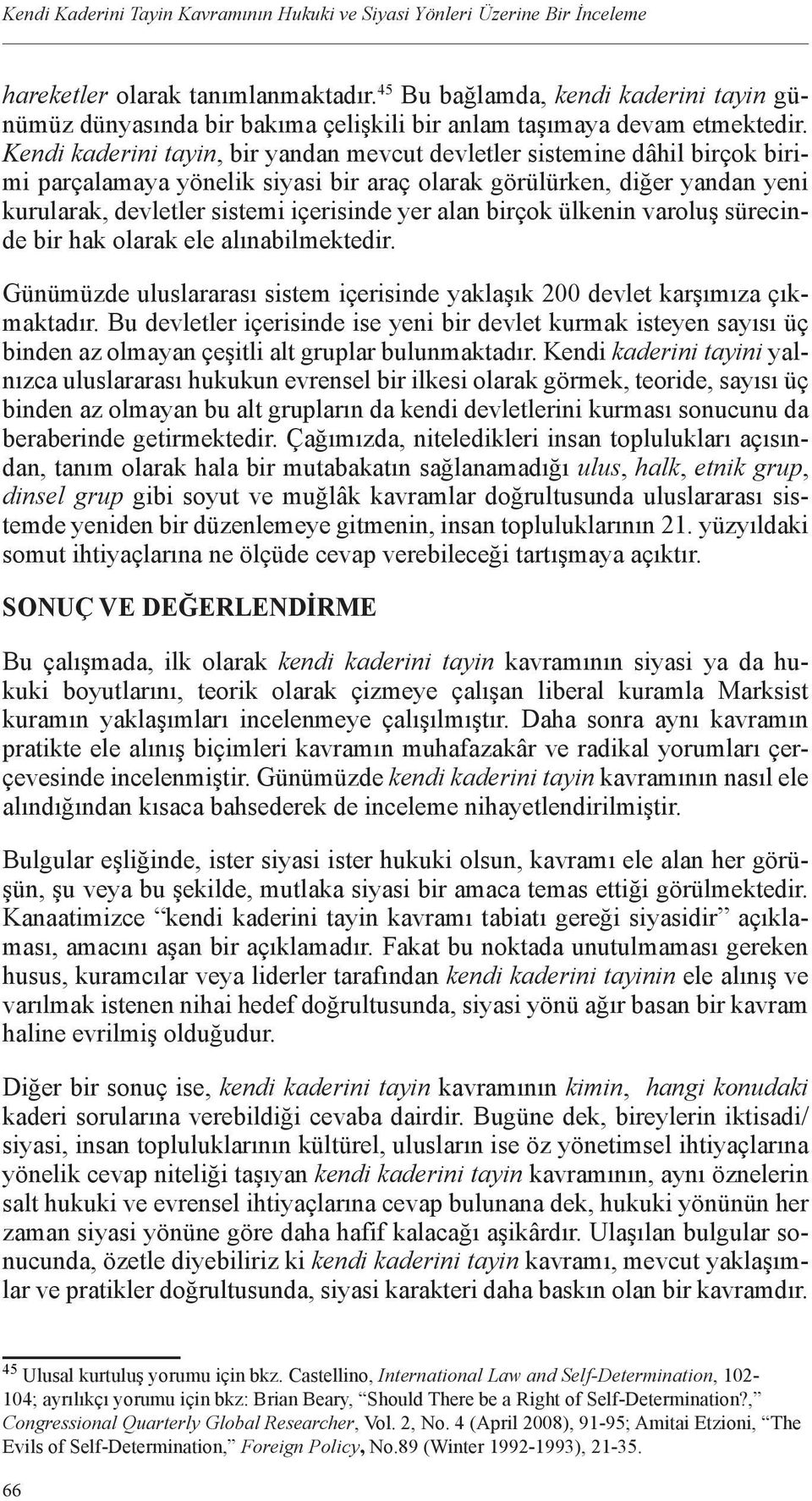 Kendi kaderini tayin, bir yandan mevcut devletler sistemine dâhil birçok birimi parçalamaya yönelik siyasi bir araç olarak görülürken, diğer yandan yeni kurularak, devletler sistemi içerisinde yer