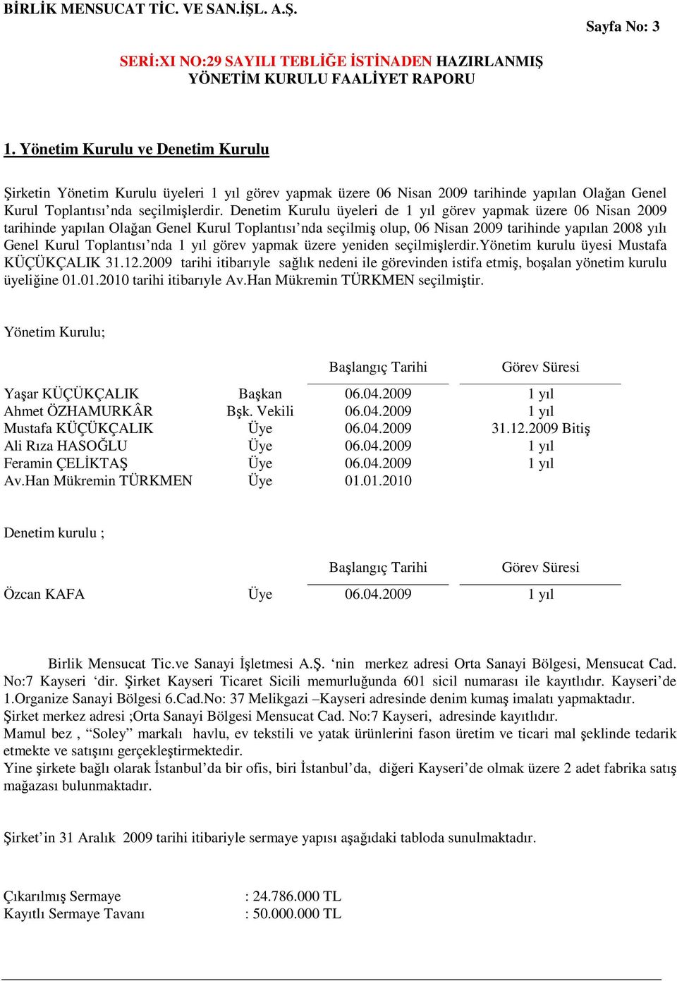 nda 1 yıl görev yapmak üzere yeniden seçilmişlerdir.yönetim kurulu üyesi Mustafa KÜÇÜKÇALIK 31.12.2009 tarihi itibarıyle sağlık nedeni ile görevinden istifa etmiş, boşalan yönetim kurulu üyeliğine 01.