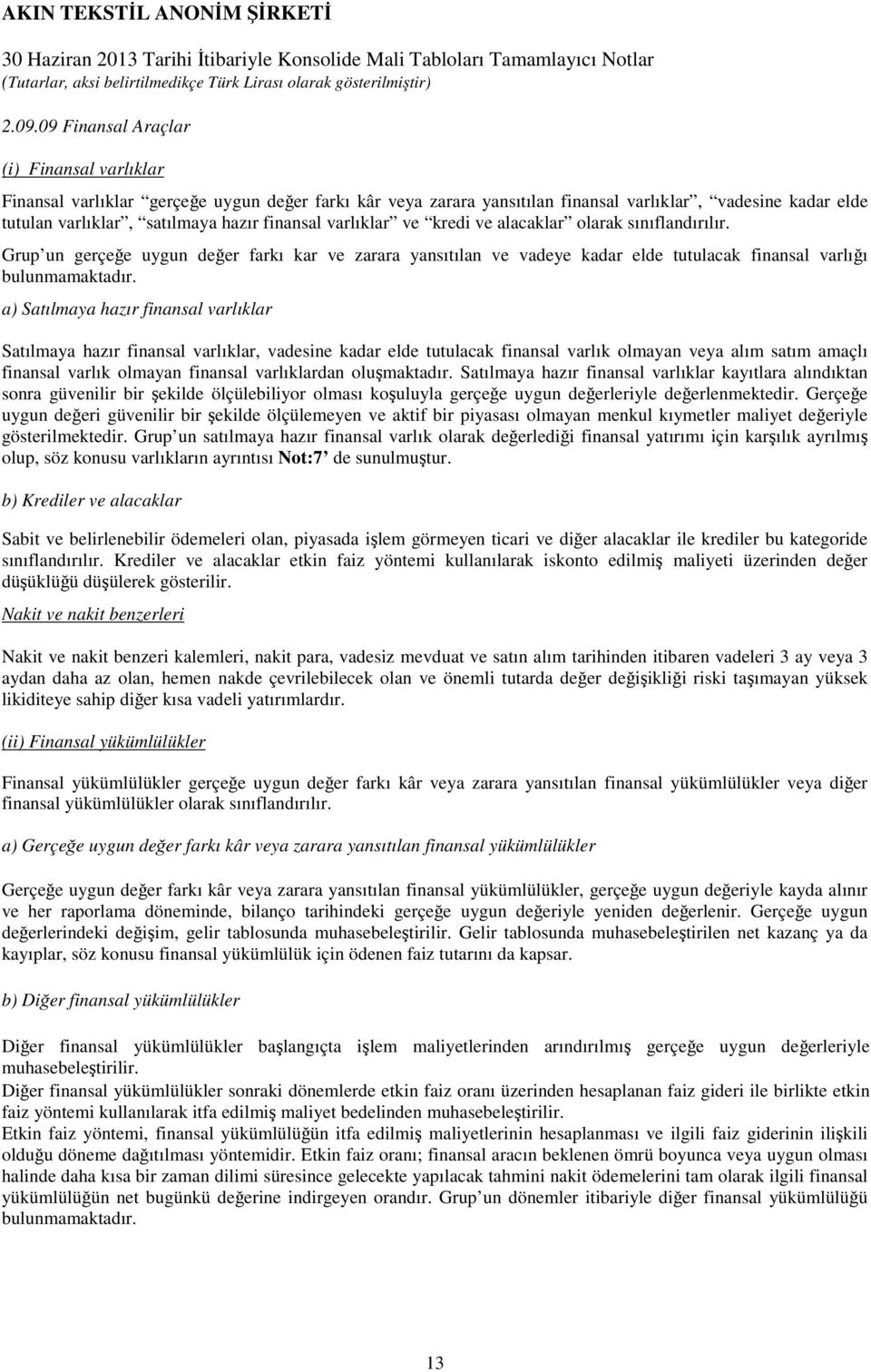 a) Satılmaya hazır finansal varlıklar Satılmaya hazır finansal varlıklar, vadesine kadar elde tutulacak finansal varlık olmayan veya alım satım amaçlı finansal varlık olmayan finansal varlıklardan