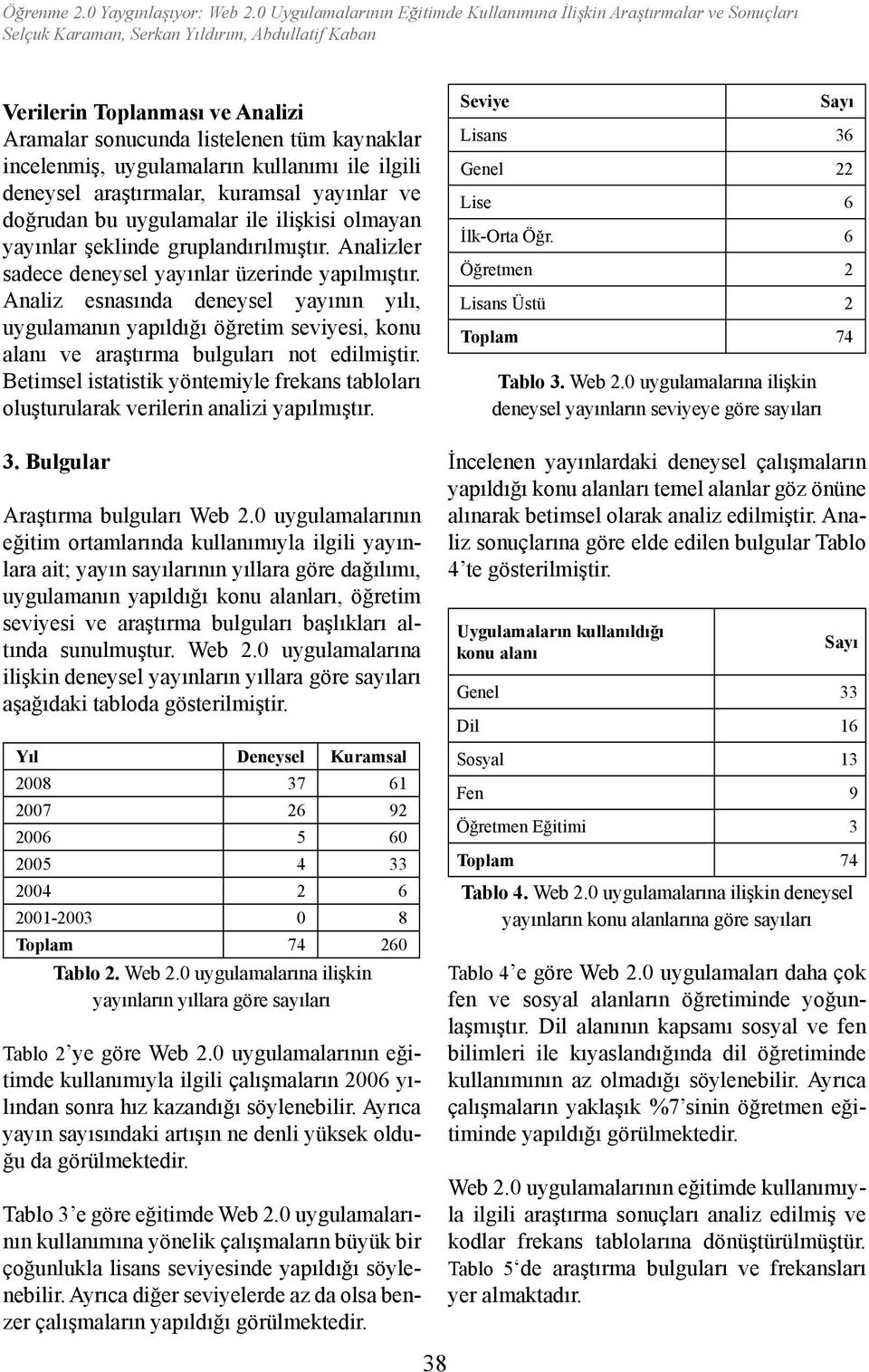 deneysel araştırmalar, kuramsal yayınlar ve doğrudan bu uygulamalar ile ilişkisi olmayan yayınlar şeklinde gruplandırılmıştır. Analizler sadece deneysel yayınlar üzerinde yapılmıştır.