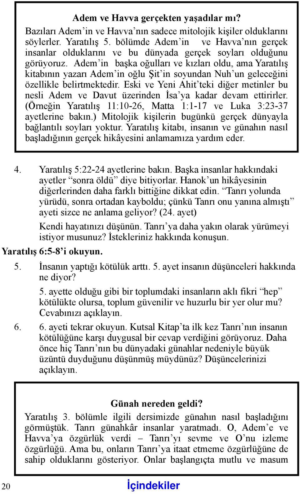 Adem in başka oğulları ve kızları oldu, ama Yaratılış kitabının yazarı Adem in oğlu Şit in soyundan Nuh un geleceğini özellikle belirtmektedir.