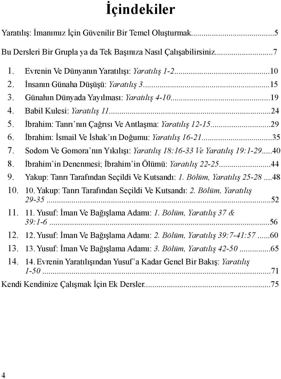 İbrahim: İsmail Ve İshak ın Doğumu: Yaratılış 16-21...35 7. Sodom Ve Gomora nın Yıkılışı: Yaratılış 18:16-33 Ve Yaratılış 19:1-29...40 8. İbrahim in Denenmesi; İbrahim in Ölümü: Yaratılış 22-25...44 9.