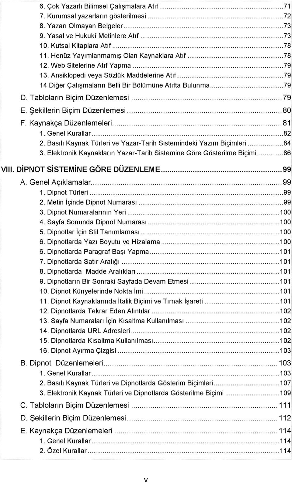 Tabloların Biçim Düzenlemesi... 79 E. Şekillerin Biçim Düzenlemesi... 80 F. Kaynakça Düzenlemeleri... 81 1. Genel Kurallar... 82 2. Basılı Kaynak Türleri ve Yazar-Tarih Sistemindeki Yazım Biçimleri.