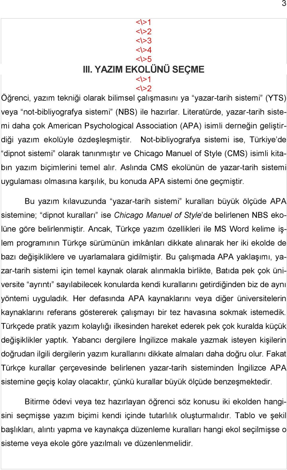 Not-bibliyografya sistemi ise, Türkiye de dipnot sistemi olarak tanınmıştır ve Chicago Manuel of Style (CMS) isimli kitabın yazım biçimlerini temel alır.