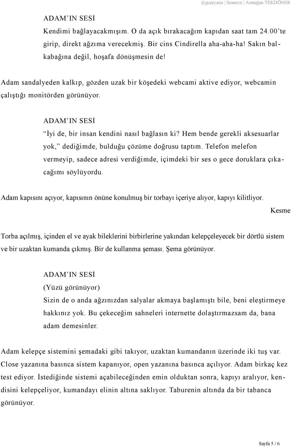 Hem bende gerekli aksesuarlar yok, dediğimde, bulduğu çözüme doğrusu taptım. Telefon melefon vermeyip, sadece adresi verdiğimde, içimdeki bir ses o gece doruklara çıka cağımı söylüyordu.