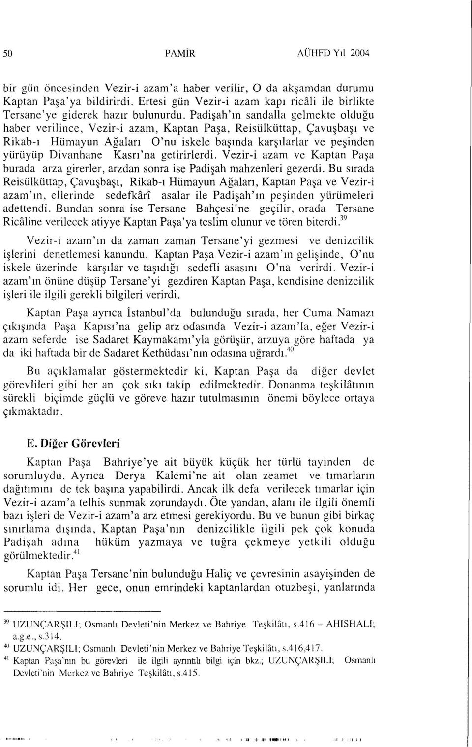 Padişah'ın sandalla gelmekte olduğu haber verilince, Vezir-i azam, Kaptan Paşa, Reisülküttap, Çavuşbaşı ve Rikab-ı Hümayun Ağaları O'nu iskele başında karşılarlar ve peşinden yürüyüp Divanhane